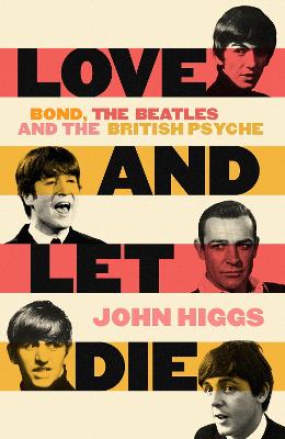 Love and Let Die: Bond, the Beatles and the British Psyche - Higgs, John