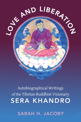 Love and Liberation: Autobiographical Writings of the Tibetan Buddhist Visionary Sera Khandro - Jacoby, Sarah