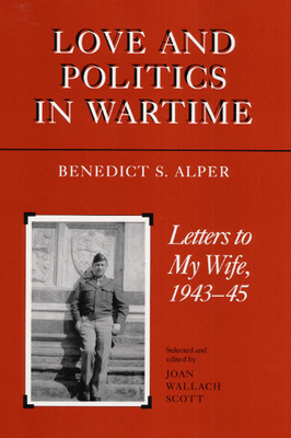 Love and Politics in Wartime: Letters to My Wife, 1943-45 - Alper, Benedict S, and Scott, Joan