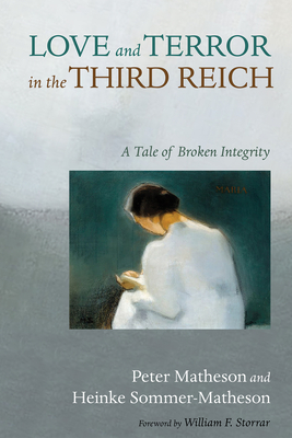 Love and Terror in the Third Reich: A Tale of Broken Integrity - Matheson, Peter, and Sommer-Matheson, Heinke, and Storrar, William F (Preface by)