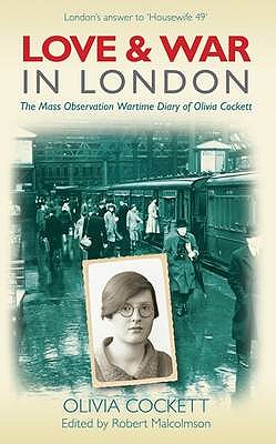 Love and War in London: The Mass Observation Wartime Diary of Olivia Cockett - Cockett, Olivia, and Malcolmson, Robert (Editor)