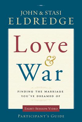 Love and War Participant's Guide: Finding the Marriage You've Dreamed of - Eldredge, John, and Eldredge, Stasi