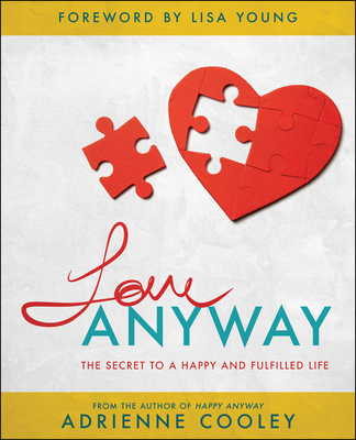 Love ANYWAY: The Secret to a Happy and Fulfilled Life - Cooley, Adrienne, and Young, Lisa (Foreword by), and Tringale, Jen (Contributions by)