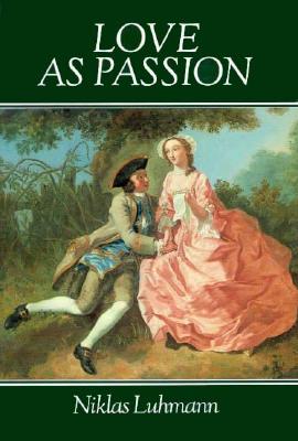 Love as Passion: The Codification of Intimacy - Luhmann, Niklas, Professor, and Gaines, Jeremy (Translated by), and Jones, Doris L (Translated by)