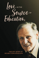 Love as the Source of Education: The Life Work of Helmut von Kugelgen