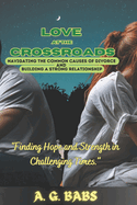 Love at the Crossroads: Navigating the Common Causes of Divorce and Building a Strong Relationship