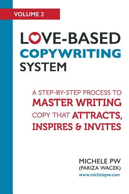 Love-Based Copywriting System: A Step-by-Step Process To Master Writing Copy That Attracts, Inspires And Invites - Pw (Pariza Wacek), Michele