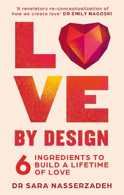 Love by Design: 6 Ingredients to Build a Lifetime of Love - Nasserzadeh, Dr Sara