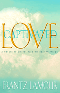 Love Captivated: A Return to Emulating a Biblical Marriage