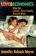 Love & Economics: Why the Laissez-Faire Family Doesn't Work - Morse, Jennifer Roback