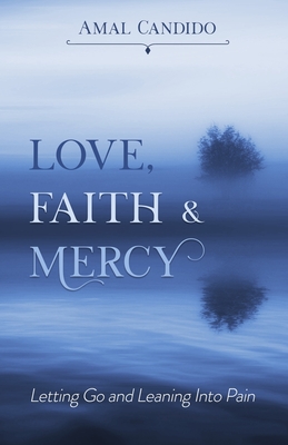 Love, Faith & Mercy: Letting Go and Leaning Into Pain - Candido, Amal