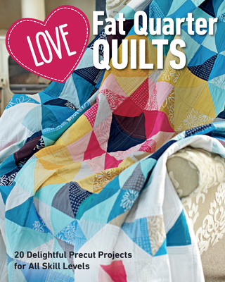 Love Fat Quarter Quilts: 20 Delightful Precut Projects for All Skill Levels - Love Patchwork & Quilting (Prepared for publication by)