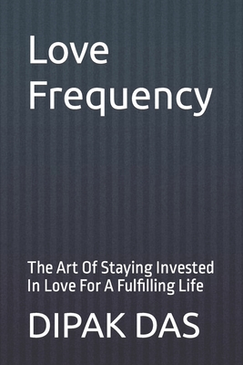 Love Frequency: The Art Of Staying Invested In Love For A Fulfilling Life - Das, Dipak