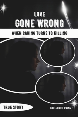 Love Gone Wrong: When Caring Turns to Killing: The Heartbreaking Stories of Two Women Trapped in Dangerous Relationships - Press, Barescript