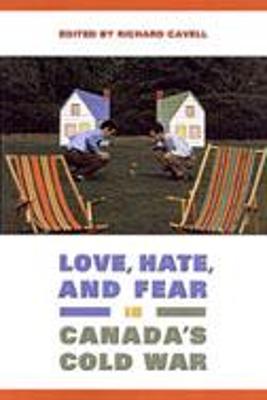 Love, Hate, and Fear in Canada's Cold War - Cavell, Richard (Editor)