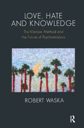 Love, Hate and Knowledge: The Kleinian Method and the Future of Psychoanalysis
