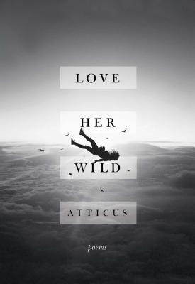 Love Her Wild: Poems - Atticus