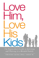 Love Him, Love His Kids: The Stepmother's Guide to Surviving and Thriving in a Blended Family