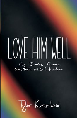 Love Him Well: My Journey Towards God, Truth, and Self-Acceptance - Krumland, Tyler