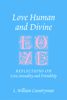 Love Human and Divine: Reflections on Love, Sexuality, and Friendship - Countryman, L William