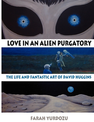 Love in an Alien Purgatory: The Life and Fantastic Art of David Huggins - Yurdozu, Farah