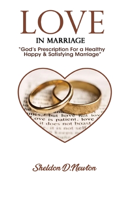 Love In Marriage: "God's Prescription For A Healthy, Happy & Satisfying Marriage" - Newton, Sheldon D