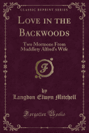 Love in the Backwoods: Two Mormons from Muddlety Alfred's Wife (Classic Reprint)