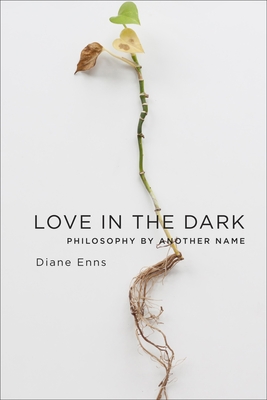 Love in the Dark: Philosophy by Another Name - Enns, Diane