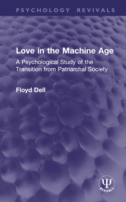 Love in the Machine Age: A Psychological Study of the Transition from Patriarchal Society - Dell, Floyd