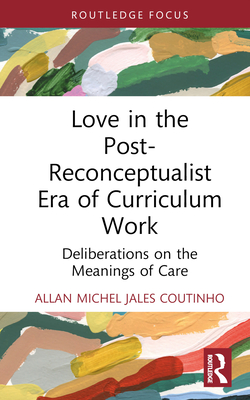 Love in the Post-Reconceptualist Era of Curriculum Work: Deliberations on the Meanings of Care - Jales Coutinho, Allan Michel