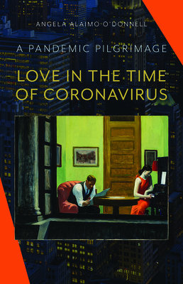 Love in the Time of Coronavirus: A Pandemic Pilgrimage - O'Donnell, Angela Alaimo