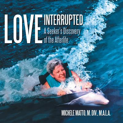 Love Interrupted: A Seeker's Discovery of the Afterlife - Matto M DIV M a L a, Michele