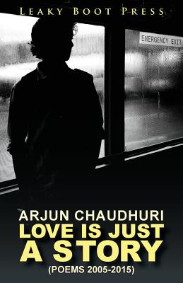Love is Just a Story: Poems 2005-2015 - Chaudhuri, Arjun