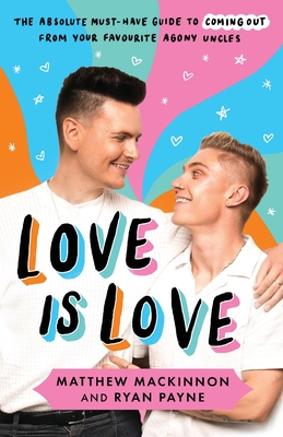 Love Is Love: The absolute must-have guide to coming out from your favourite agony uncles - MacKinnon, Matthew, and Payne, Ryan