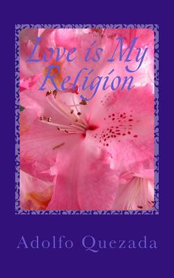 Love is My Religion: Rooted in God - Quezada, Adolfo