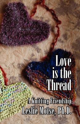 Love Is the Thread: A Knitting Friendship - Moise, Leslie, and Mo Se, Leslie