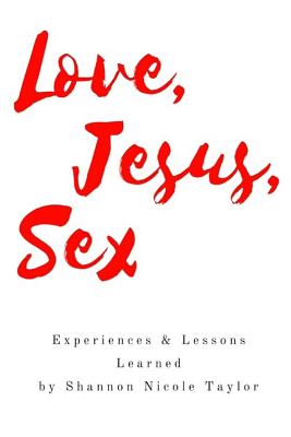 Love, Jesus, Sex: Experiences & Lessons Learned - Taylor, Shannon Nicole