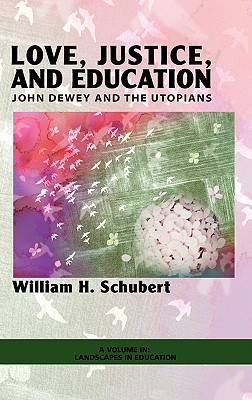 Love, Justice, and Education: John Dewey and the Utopians (Hc) - Schubert, William Henry