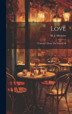 Love: ("l'amour") From The French Of - Michelet, M J