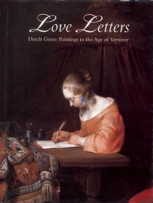 Love Letters: Dutch Genre Paintings in the Age of Vermeer - Sutton, Peter, Professor (Editor), and Vergara, Lisa (Editor), and Adams, Ann (Editor)