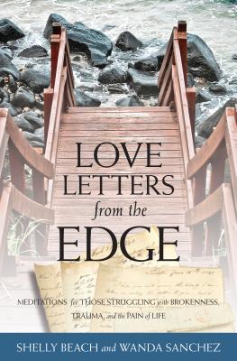 Love Letters from the Edge: Meditations for Those Struggling with Brokenness, Trauma, and the Pain of Life - Beach, Shelly, and Sanchez, Wanda
