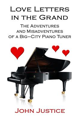 Love Letters in the Grand: The Adventures and Misadventures of a Big-City Piano Tuner - Justice, John