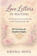 Love Letters in Waiting: 365 Devotions for Kingdom Singles: 365Prayer Letters to the One God is Preparing for Me