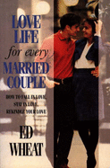 Love Life for Every Married Couple: How to Fall in Love, Stay in Love, Rekindle Your Love - Wheat, Ed