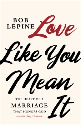 Love Like You Mean It: The Heart of a Marriage That Honors God - Lepine, Bob