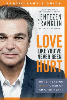 Love Like You've Never Been Hurt Participant's Guide: Hope, Healing and the Power of an Open Heart - Franklin, Jentezen, and Franklin, Cherise