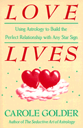 Love Lives: Using Astrology to Build the Perfect Relationship with Any Star Sign - Golder, Carole