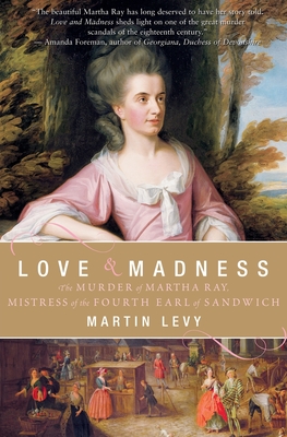 Love & Madness: The Murder of Martha Ray, Mistress of the Fourth Earl of Sandwich - Levy, Martin