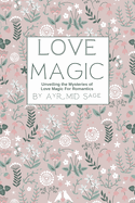 Love Magic - Unveiling the Mysteries of Love Magic For Lovers and Romantics