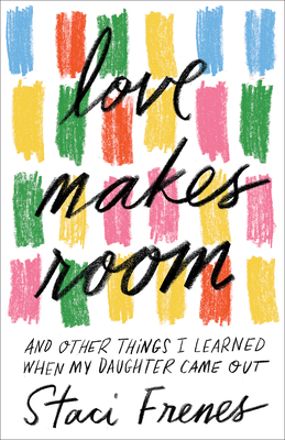 Love Makes Room: And Other Things I Learned When My Daughter Came Out - Frenes, Staci